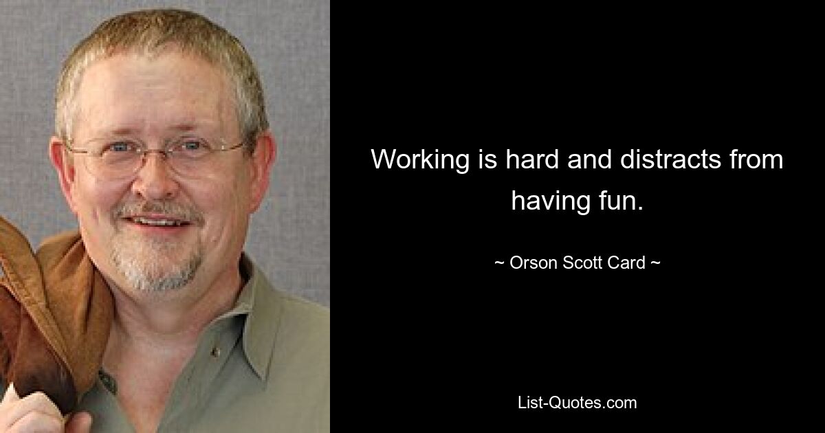 Working is hard and distracts from having fun. — © Orson Scott Card