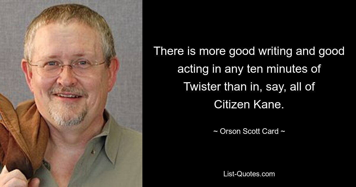 In allen zehn Minuten von „Twister“ gibt es mehr gutes Schreiben und gute Schauspielerei als beispielsweise in „Citizen Kane“ insgesamt. — © Orson Scott Card 