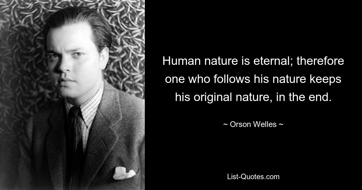 Human nature is eternal; therefore one who follows his nature keeps his original nature, in the end. — © Orson Welles