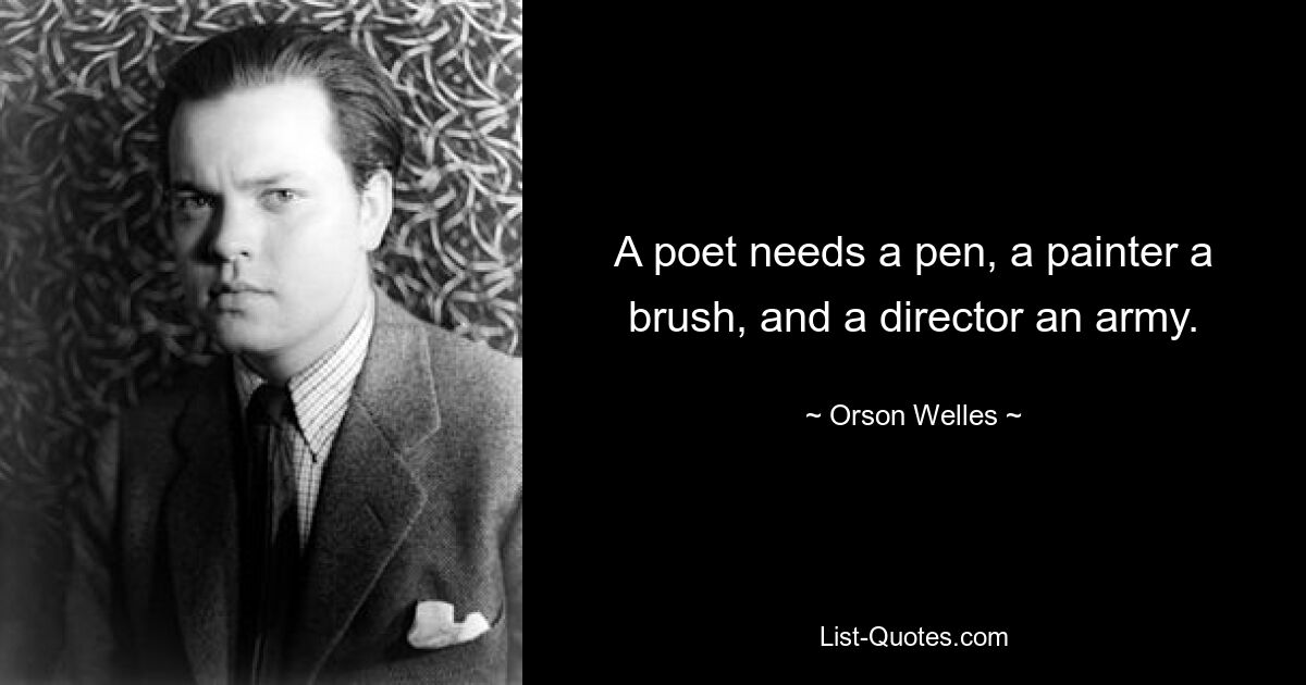 A poet needs a pen, a painter a brush, and a director an army. — © Orson Welles