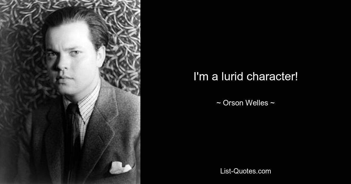 I'm a lurid character! — © Orson Welles