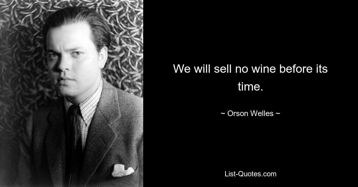 We will sell no wine before its time. — © Orson Welles