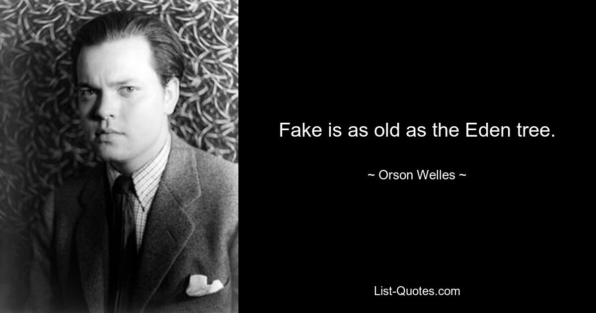 Fake is as old as the Eden tree. — © Orson Welles