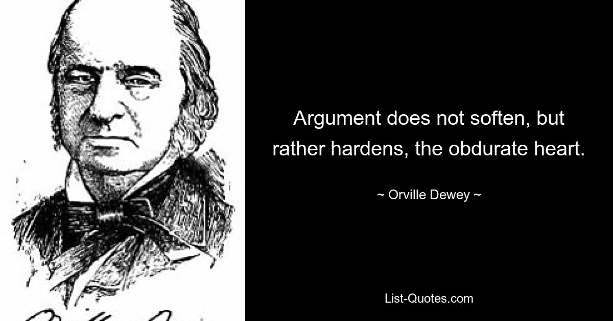 Argument does not soften, but rather hardens, the obdurate heart. — © Orville Dewey