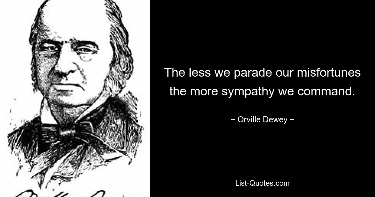 The less we parade our misfortunes the more sympathy we command. — © Orville Dewey