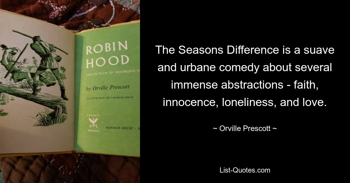 The Seasons Difference is a suave and urbane comedy about several immense abstractions - faith, innocence, loneliness, and love. — © Orville Prescott