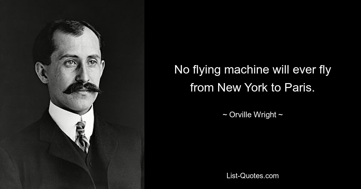 No flying machine will ever fly from New York to Paris. — © Orville Wright