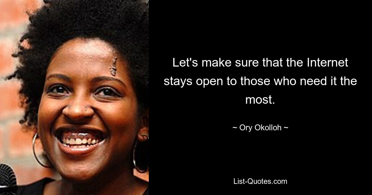 Let's make sure that the Internet stays open to those who need it the most. — © Ory Okolloh