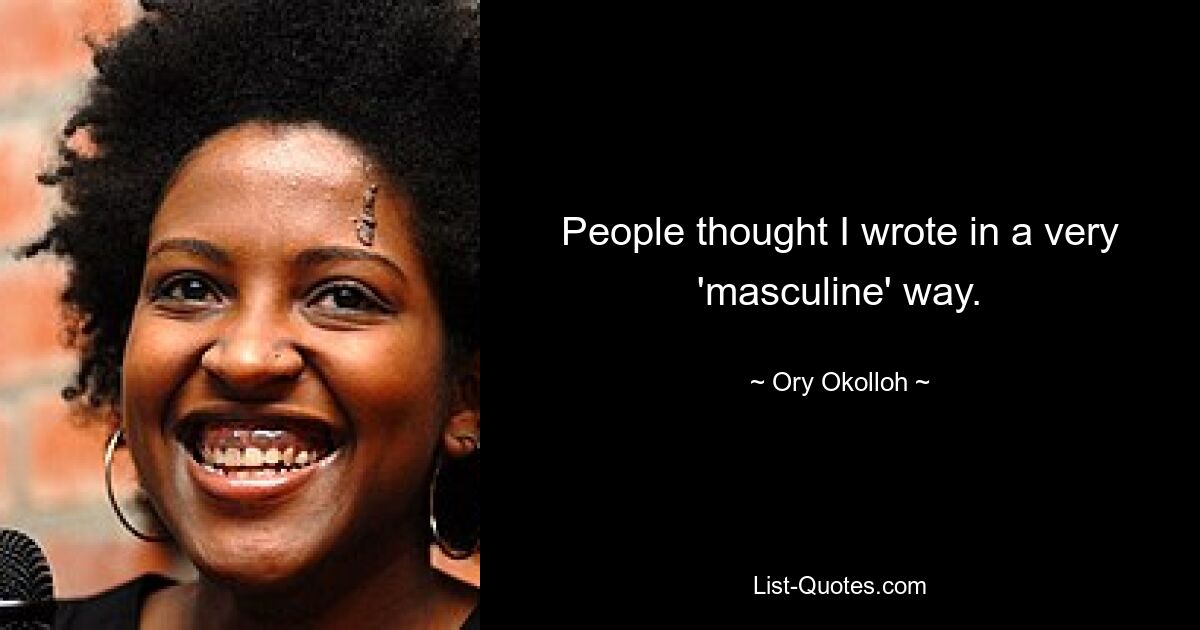 People thought I wrote in a very 'masculine' way. — © Ory Okolloh