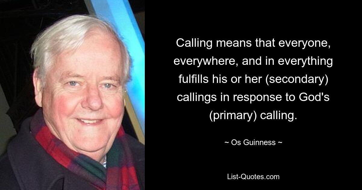 Призвание означает, что каждый, везде и во всем исполняет свои (вторичные) призвания в ответ на Божье (основное) призвание. — © Ос Гиннесс 