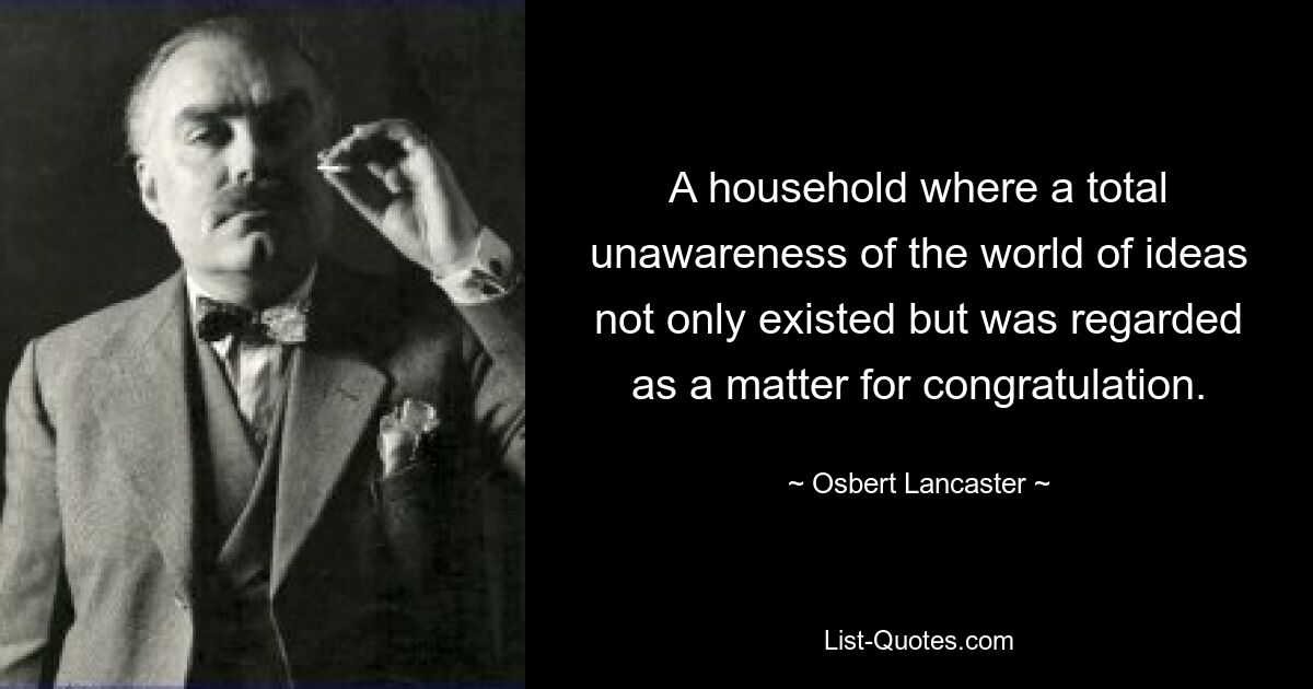 Дом, где полное незнание мира идей не только существовало, но и считалось поводом для поздравлений. — © Осберт Ланкастер 