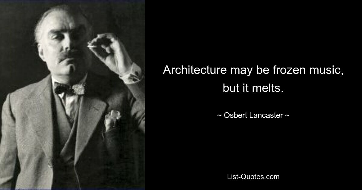 Architecture may be frozen music, but it melts. — © Osbert Lancaster