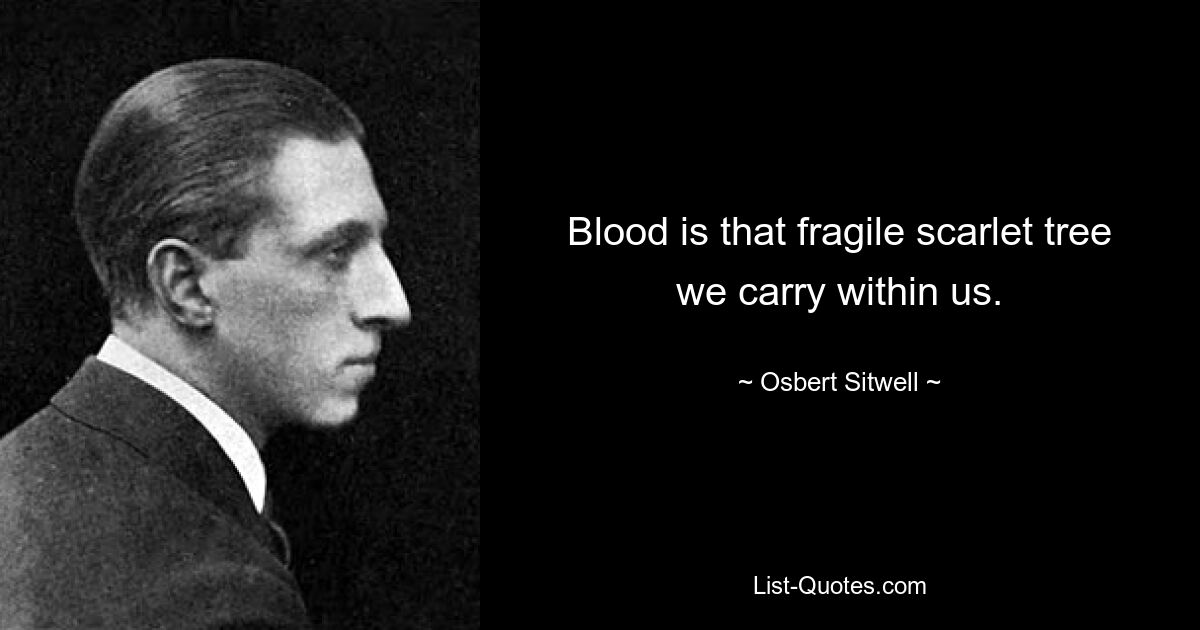 Blood is that fragile scarlet tree we carry within us. — © Osbert Sitwell