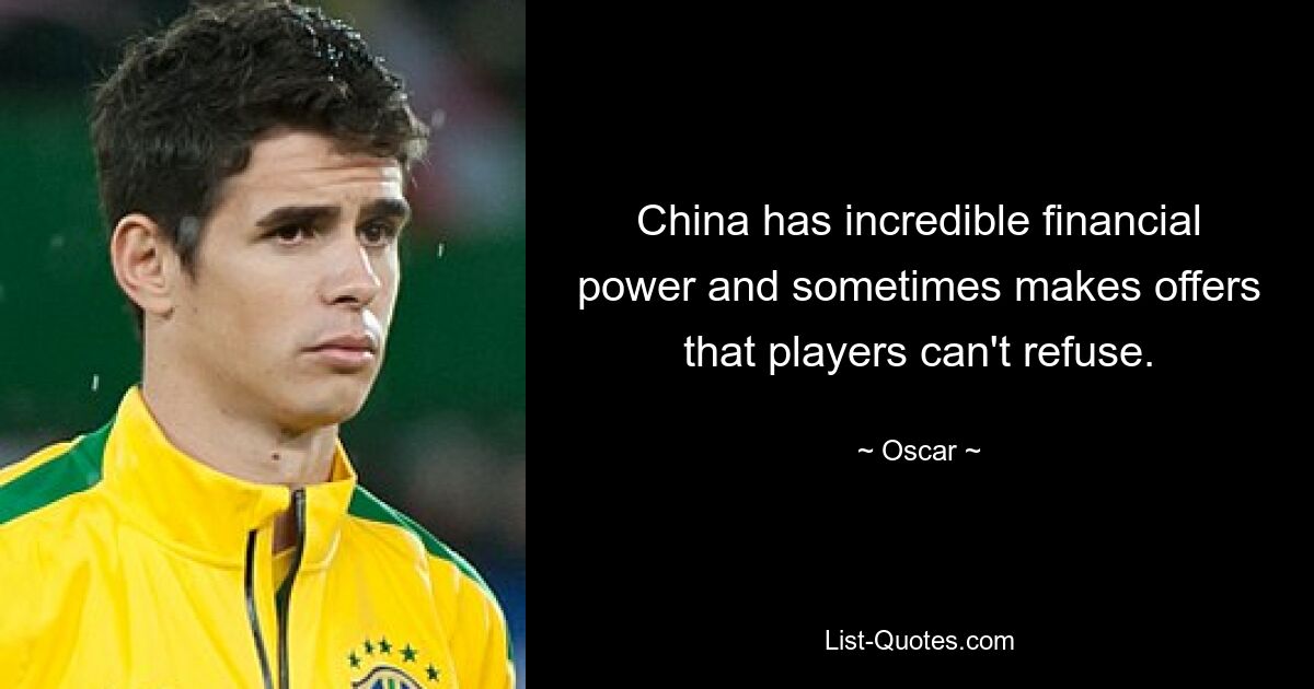 China has incredible financial power and sometimes makes offers that players can't refuse. — © Oscar