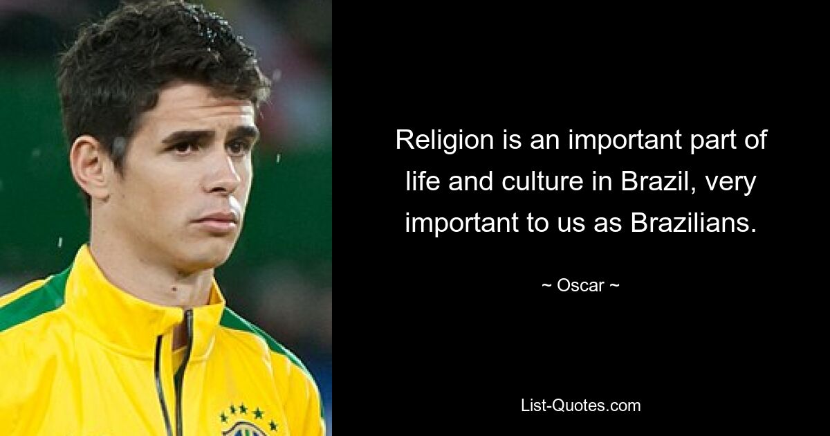 Religion is an important part of life and culture in Brazil, very important to us as Brazilians. — © Oscar