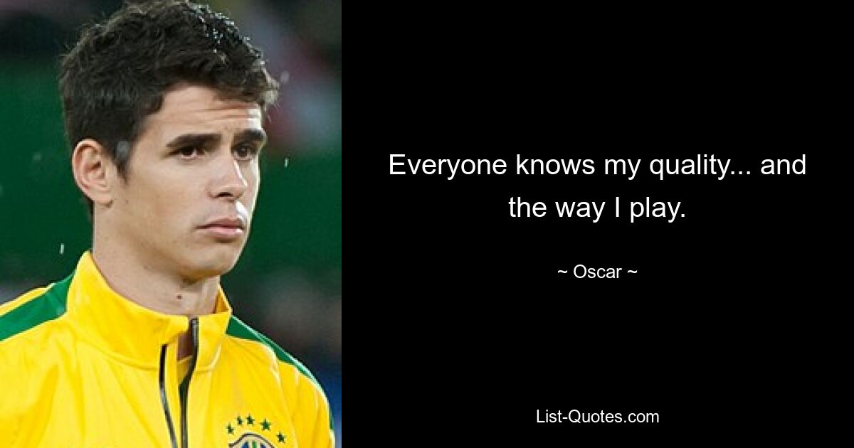 Everyone knows my quality... and the way I play. — © Oscar