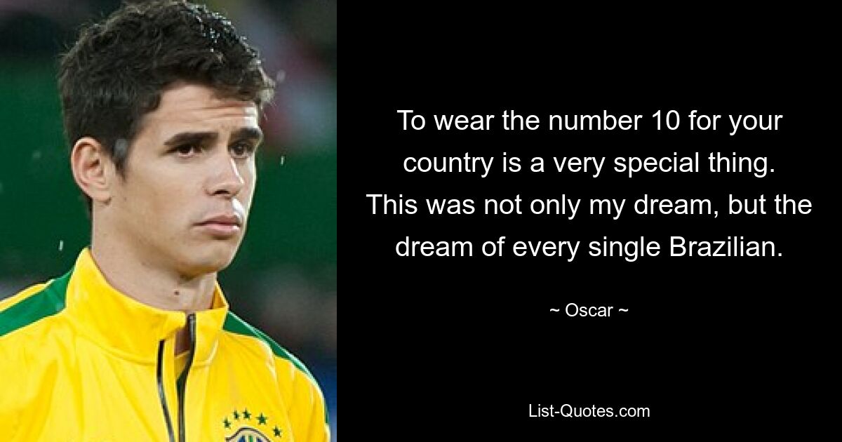 To wear the number 10 for your country is a very special thing. This was not only my dream, but the dream of every single Brazilian. — © Oscar