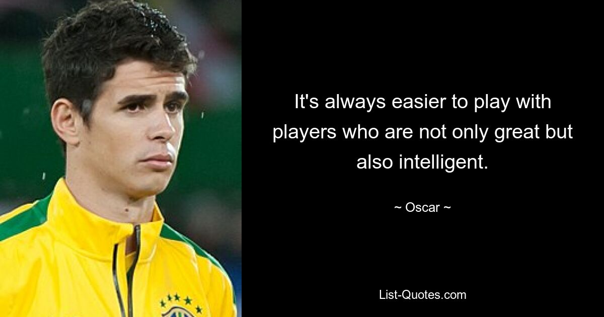 It's always easier to play with players who are not only great but also intelligent. — © Oscar