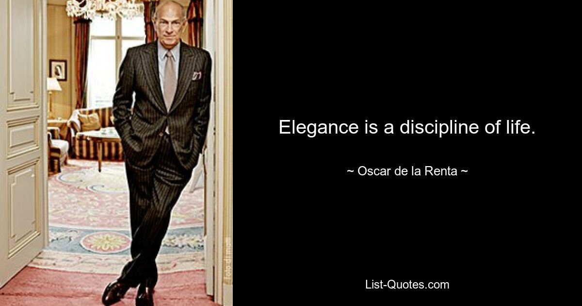 Elegance is a discipline of life. — © Oscar de la Renta