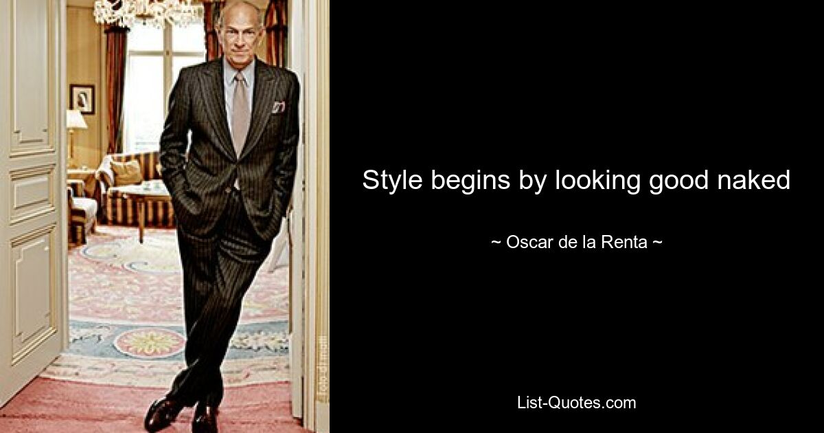 Style begins by looking good naked — © Oscar de la Renta