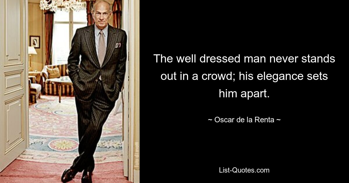 The well dressed man never stands out in a crowd; his elegance sets him apart. — © Oscar de la Renta