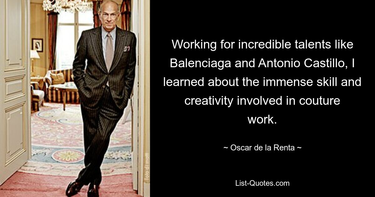 Working for incredible talents like Balenciaga and Antonio Castillo, I learned about the immense skill and creativity involved in couture work. — © Oscar de la Renta