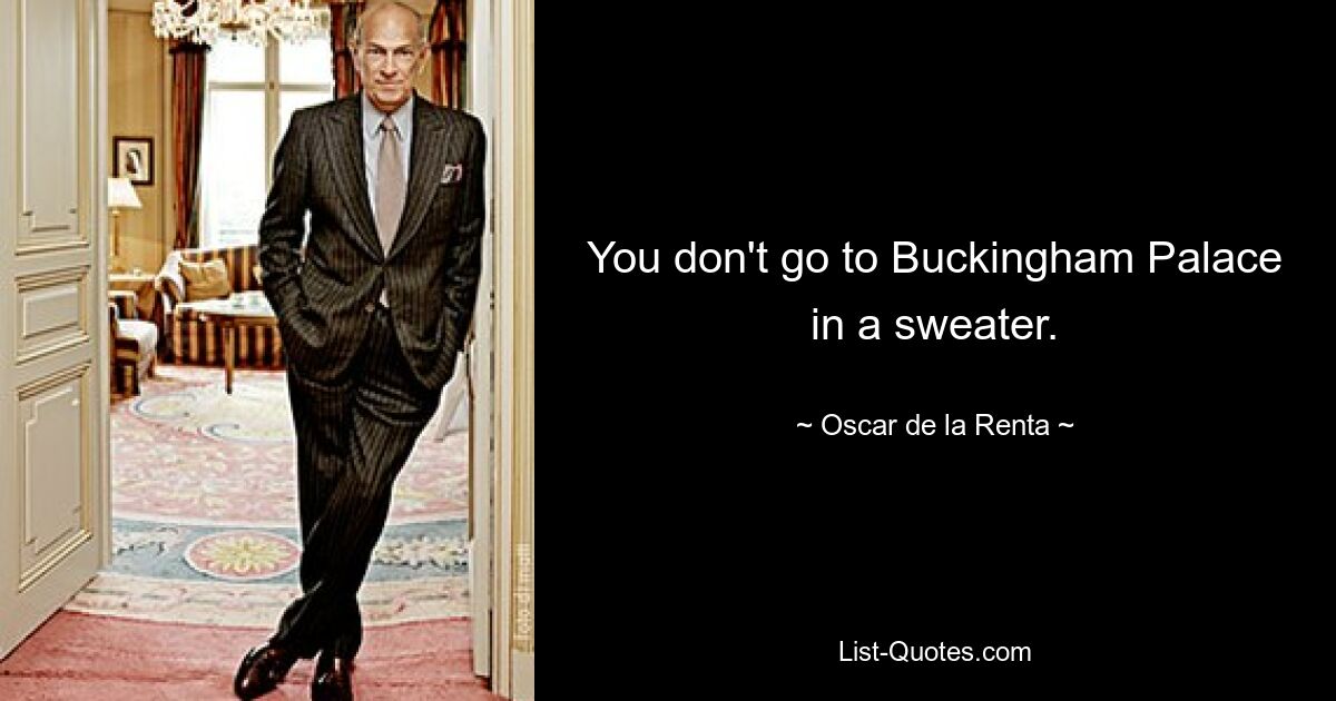 You don't go to Buckingham Palace in a sweater. — © Oscar de la Renta