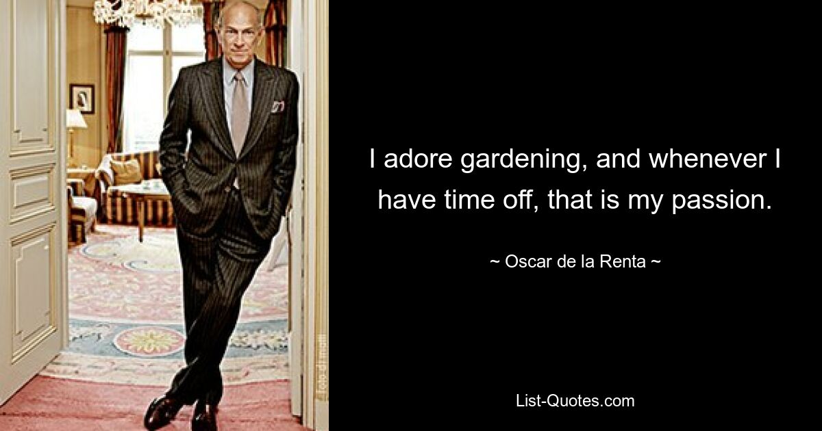 I adore gardening, and whenever I have time off, that is my passion. — © Oscar de la Renta