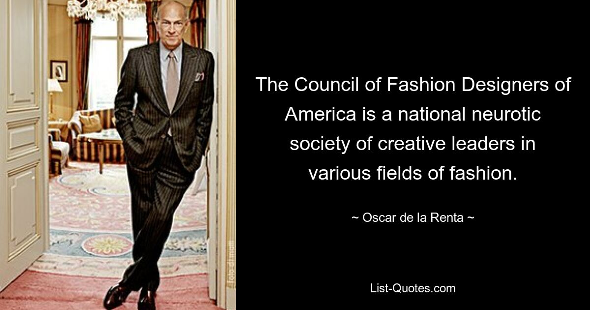 The Council of Fashion Designers of America is a national neurotic society of creative leaders in various fields of fashion. — © Oscar de la Renta