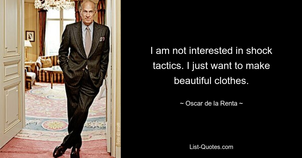 I am not interested in shock tactics. I just want to make beautiful clothes. — © Oscar de la Renta