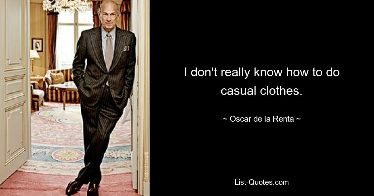 I don't really know how to do casual clothes. — © Oscar de la Renta