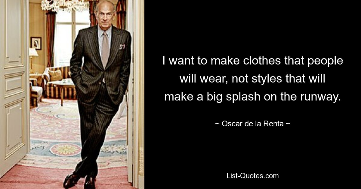 I want to make clothes that people will wear, not styles that will make a big splash on the runway. — © Oscar de la Renta