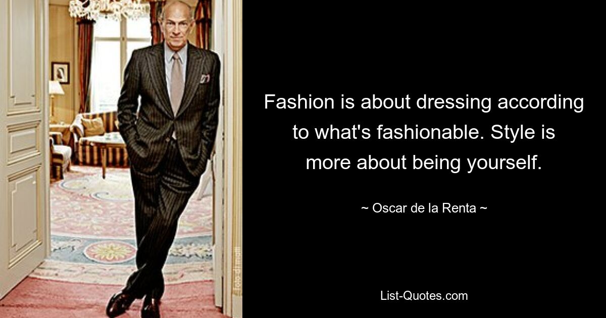 Fashion is about dressing according to what's fashionable. Style is more about being yourself. — © Oscar de la Renta