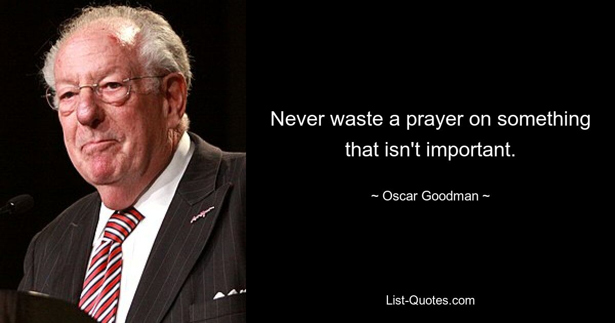 Never waste a prayer on something that isn't important. — © Oscar Goodman