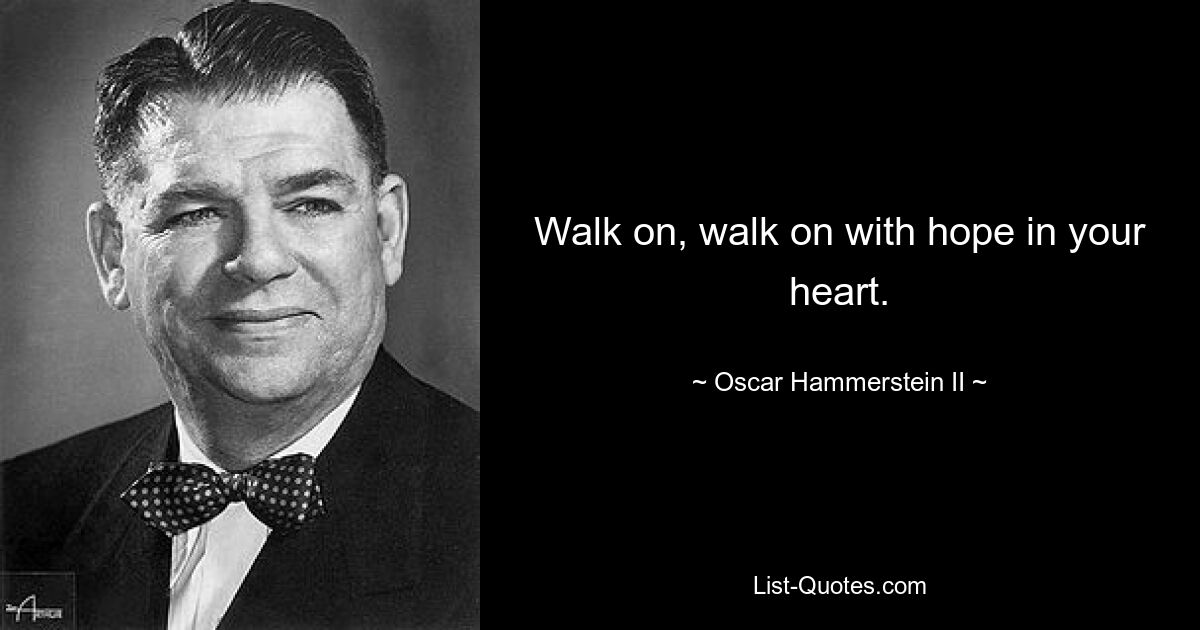 Walk on, walk on with hope in your heart. — © Oscar Hammerstein II