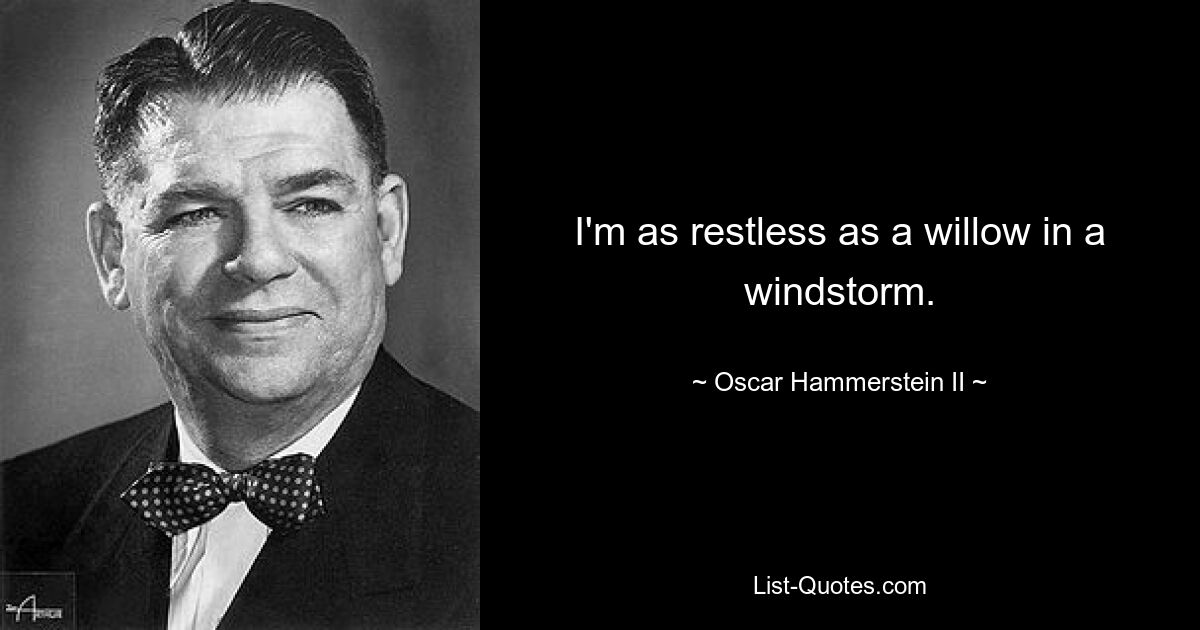 I'm as restless as a willow in a windstorm. — © Oscar Hammerstein II