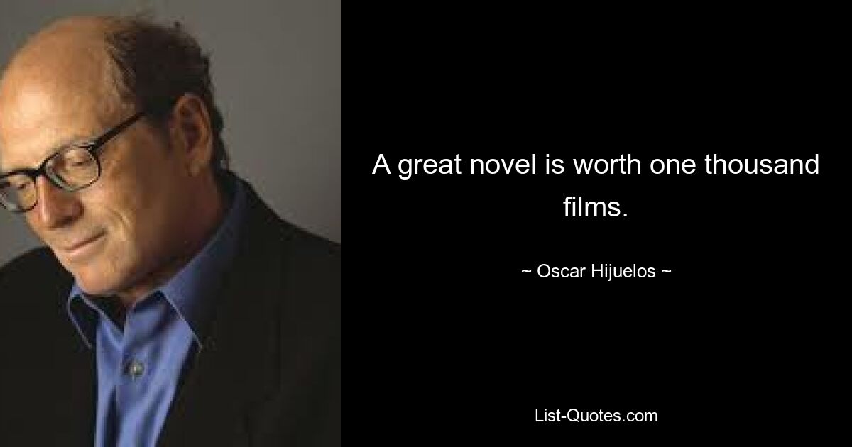 A great novel is worth one thousand films. — © Oscar Hijuelos