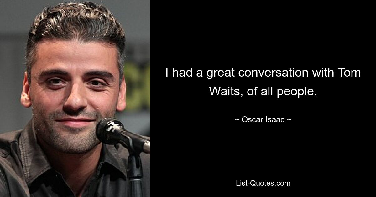 I had a great conversation with Tom Waits, of all people. — © Oscar Isaac