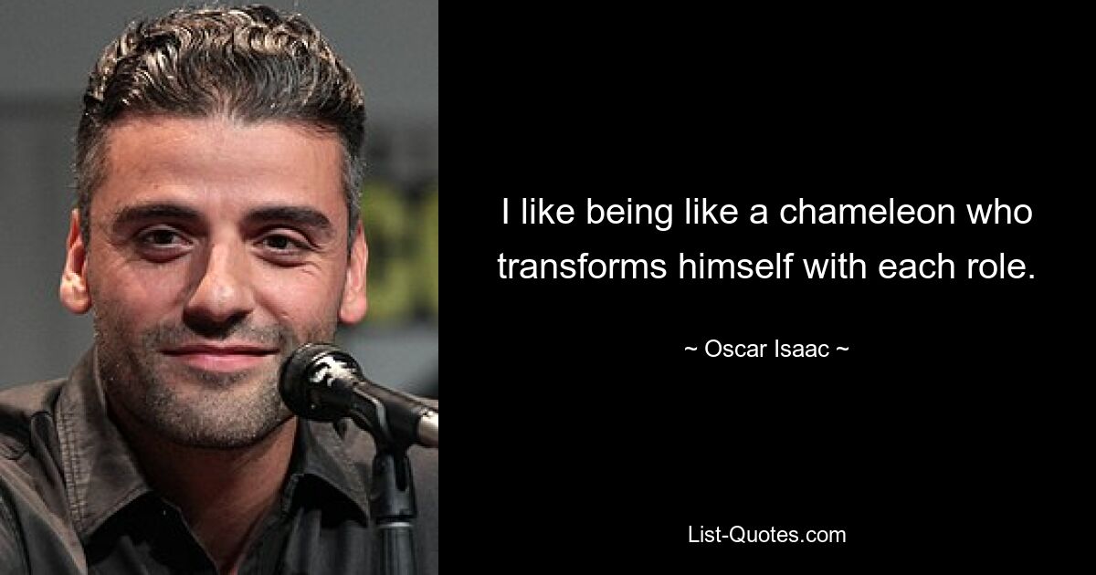 I like being like a chameleon who transforms himself with each role. — © Oscar Isaac