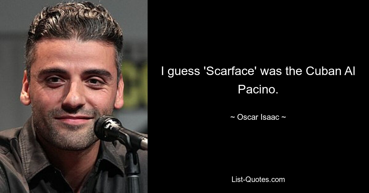 I guess 'Scarface' was the Cuban Al Pacino. — © Oscar Isaac