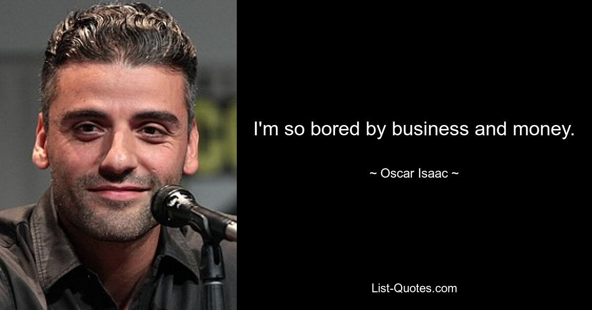 I'm so bored by business and money. — © Oscar Isaac