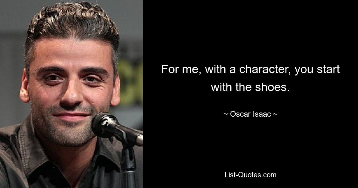 For me, with a character, you start with the shoes. — © Oscar Isaac