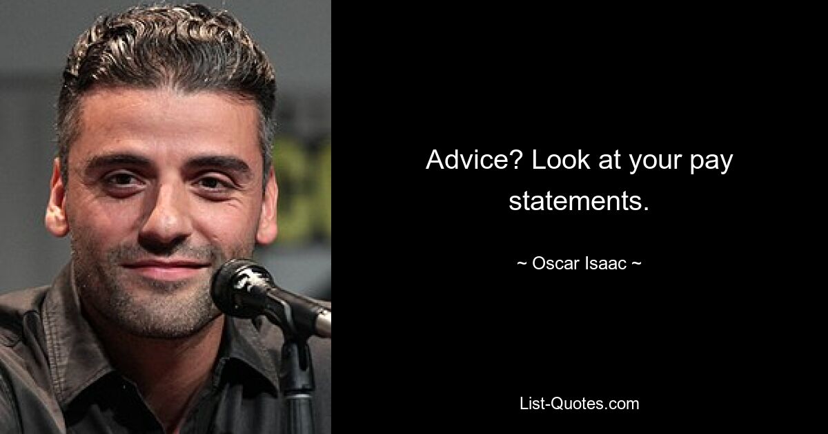 Advice? Look at your pay statements. — © Oscar Isaac