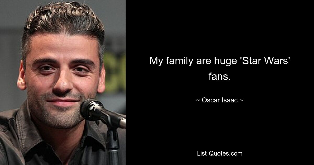 My family are huge 'Star Wars' fans. — © Oscar Isaac