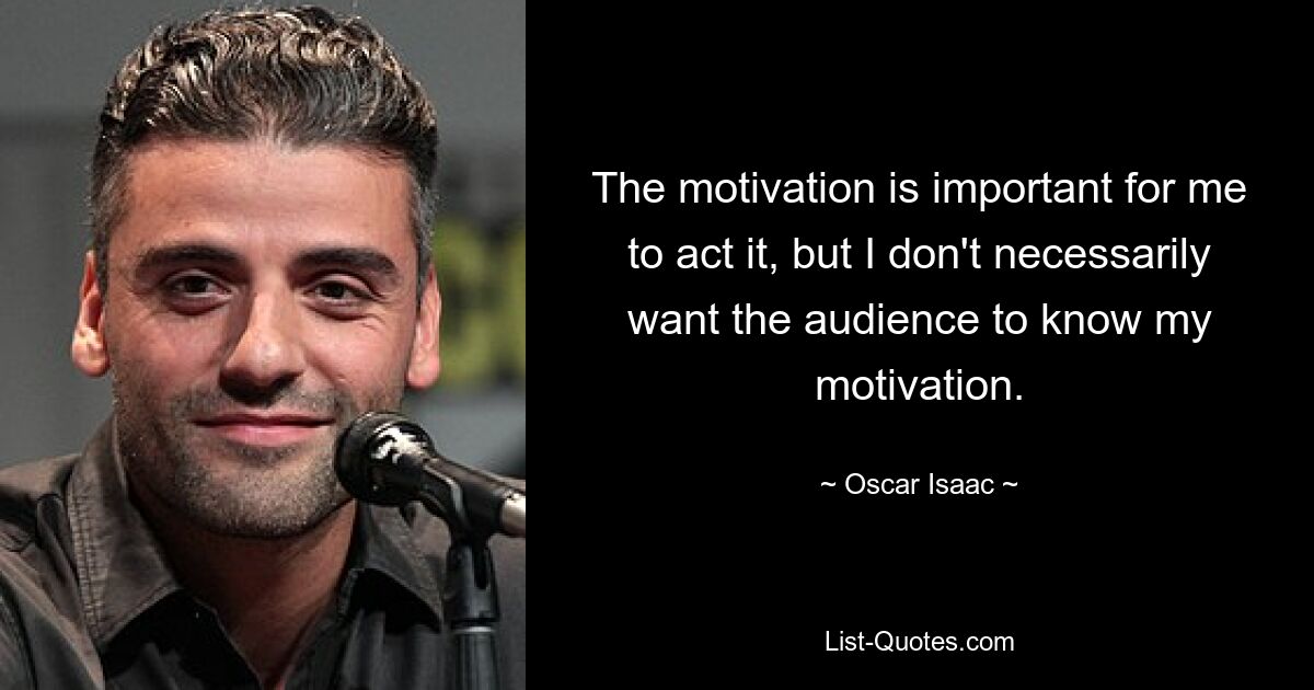 Die Motivation ist für mich wichtig, es zu spielen, aber ich möchte nicht unbedingt, dass das Publikum meine Motivation erfährt. — © Oscar Isaac 