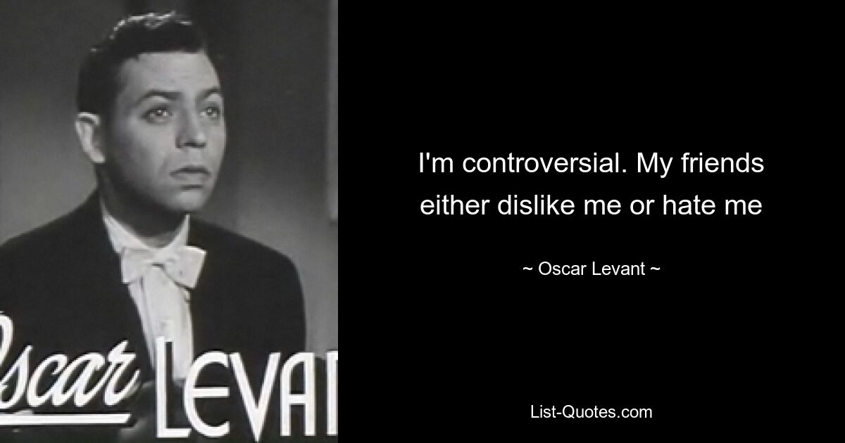 I'm controversial. My friends either dislike me or hate me — © Oscar Levant