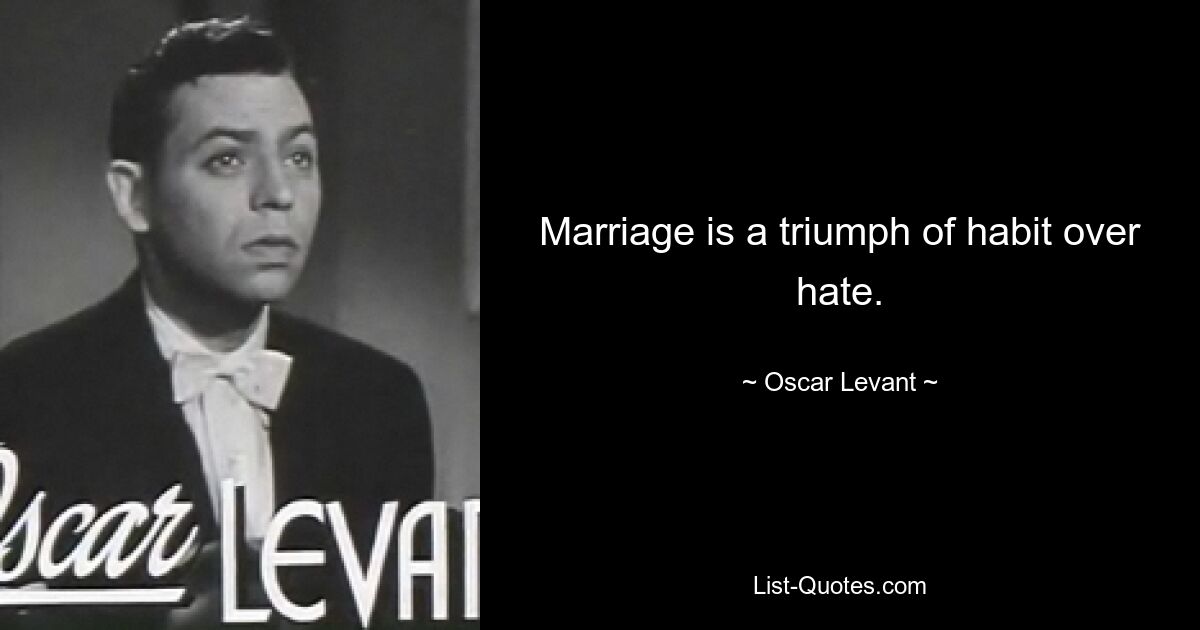 Marriage is a triumph of habit over hate. — © Oscar Levant