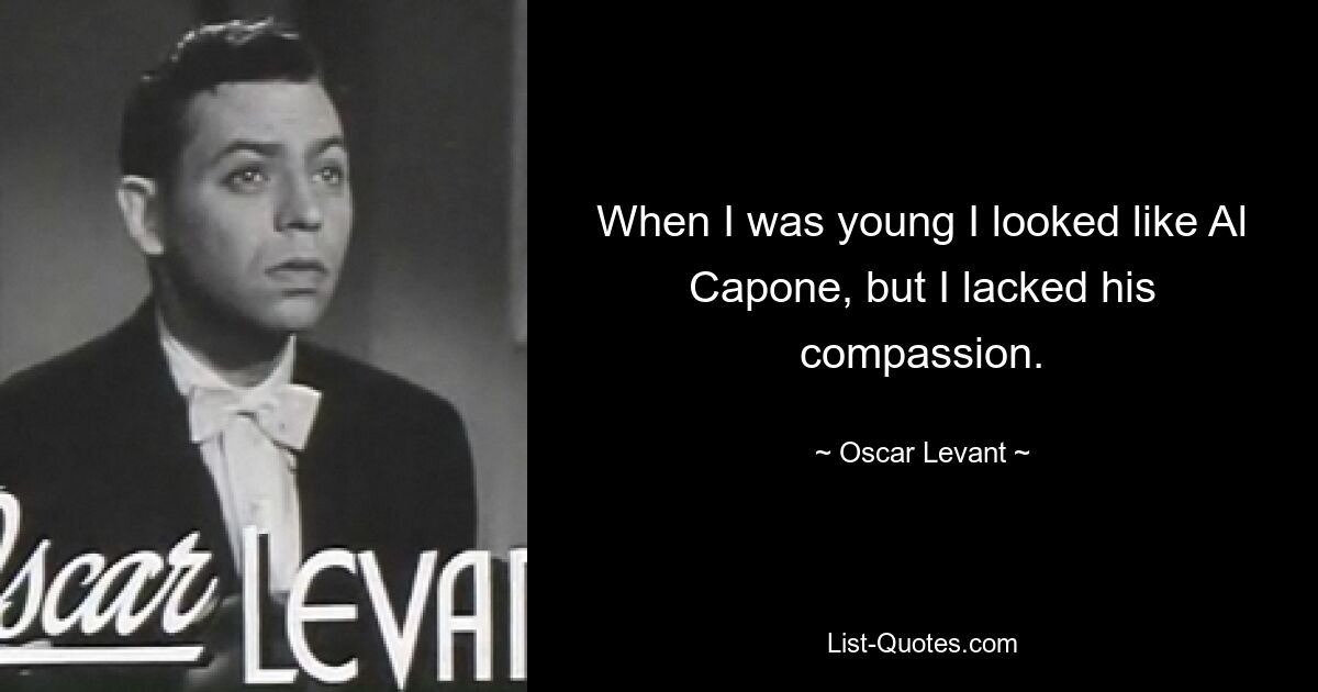 When I was young I looked like Al Capone, but I lacked his compassion. — © Oscar Levant