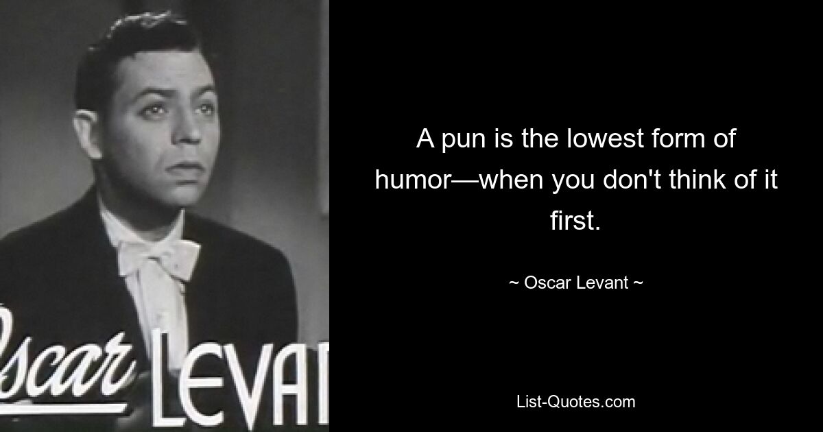 A pun is the lowest form of humor—when you don't think of it first. — © Oscar Levant