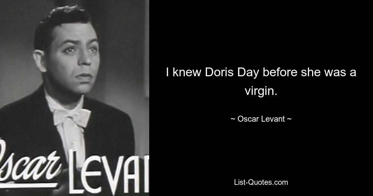 I knew Doris Day before she was a virgin. — © Oscar Levant